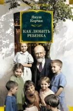 Как любить ребенка. Януш Корчак