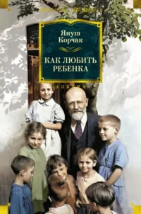 Как любить ребенка. Януш Корчак