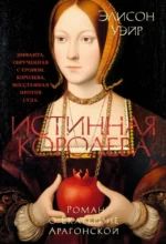 Истинная королева. Роман о Екатерине Арагонской. Элисон Уэйр