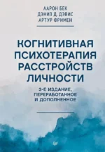 Когнитивная психотерапия расстройств личности. 3-е издание, переработанное и дополненное. Аарон Бек, Артур Фримен, Дэниз Д. Дэвис