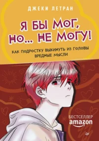 Я бы мог, но… не могу! Как подростку выкинуть из головы вредные мысли. Джеки Летран