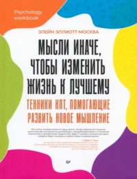 Мысли иначе, чтобы изменить жизнь к лучшему. Техники КПТ, помогающие развить новое мышление. Эллиотт-Москва Элейн