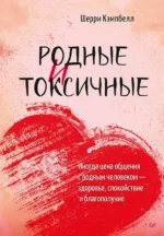 Родные и токсичные. Иногда цена общения с родным человеком — здоровье, спокойствие и благополучие. Кэмпбелл Шерри