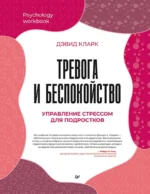 Тревога и беспокойство. Управление стрессом для подростков. Дэвид Кларк