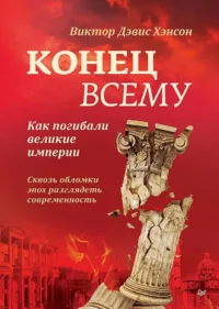 Конец всему. Как погибали великие империи. Виктор Хэнсон
