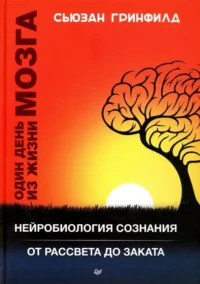 Один день из жизни мозга. Нейробиология сознания от рассвета до заката. Гринфилд Сьюзан