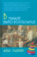 В начале было воспитание. Миллер Алис