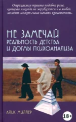 Не замечай. Реальность детства и догмы психоанализа. Миллер Алис