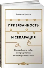 Привязанность и сепарация: Как выбирать себя, а не родителей, если вы уже выросли. ЧУБАРОВ В.
