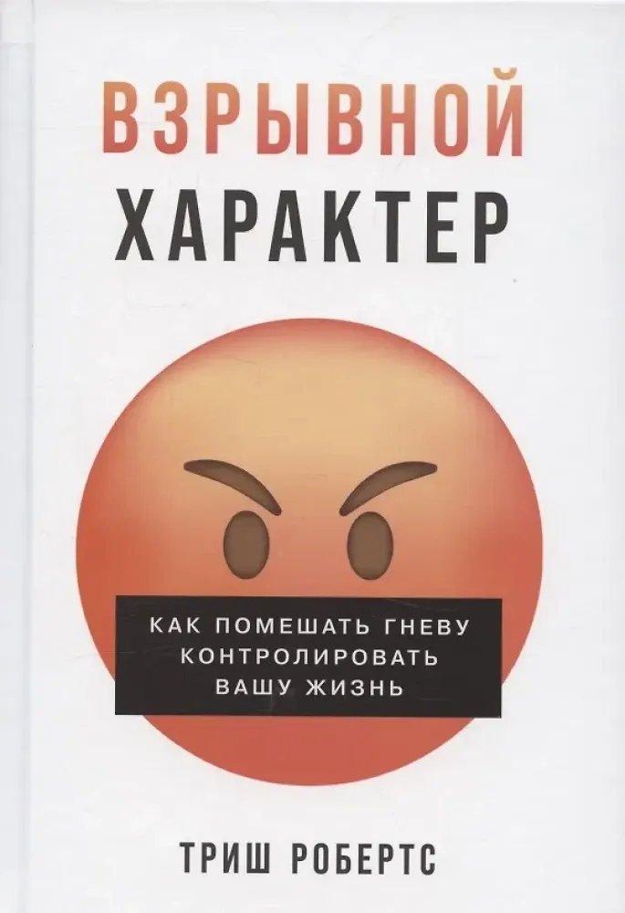 9785961498165_0 Взрывной характер: Как помешать гневу контролировать вашу жизнь. Триш Робертс