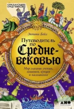 Путеводитель по Средневековью. Мир глазами ученых, шпионов, купцов и паломников. Энтони Бейл
