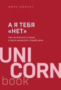 А я тебя нет. Как не бояться отказов и идти напролом к своей цели. Джианг Джиа