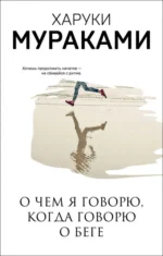 О чем я говорю, когда говорю о беге. Харуки Мураками