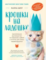 Крошки на ладошке. Трогательное руководство по спасению и заботе о котятах для самых неравнодушных. Шоу Ханна