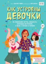 Как устроены девочки. Об изменениях фигуры, внешности, перепадах настроения, а также о гигиене. Тейлор Соня Рене