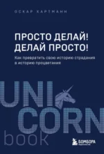 Просто делай! Делай просто! Как превратить свою историю страдания в историю процветания. Хартманн Оскар