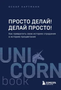 Просто делай! Делай просто! Как превратить свою историю страдания в историю процветания. Хартманн Оскар