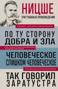 По ту сторону добра и зла. Человеческое, слишком человеческое. Так говорил Заратустра. Ницше Фридрих Вильгельм