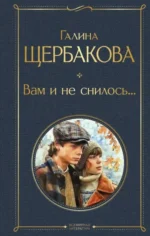 Вам и не снилось.... Галина Щербакова