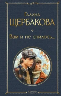 Вам и не снилось.... Галина Щербакова