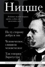 По ту сторону добра и зла. Человеческое слишком человеческое. Так говорил Заратустра. Ницше Фридрих Вильгельм