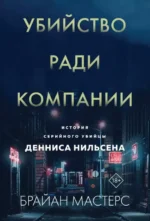 Убийство ради компании. История серийного убийцы Денниса Нильсена. Брайан Мастерс