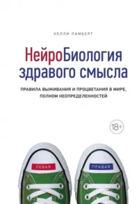 Нейробиология здравого смысла. Правила выживания и процветания в мире, полном неопределенностей. Ламберт Келли