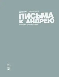 Письма к Андрею. Записки об искусстве. Евгений Гришковец