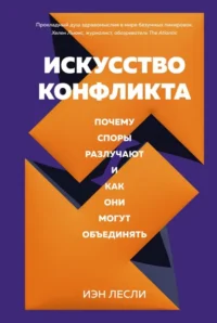 Искусство конфликта. Почему споры разлучают и как они могут объединять. Лесли Иэн