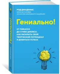 Гениально! От Пикассо до Стива Джобса. Как раскрыть свой творческий потенциал и добиться успеха — Психология