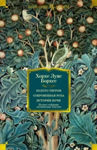 Золото тигров. Сокровенная роза. История ночи. Полное собрание поэтических текстов. Борхес Хорхе Луис