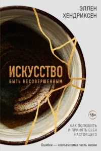 Искусство быть несовершенным. Как полюбить и принять себя настоящего. Хендриксен Эллен