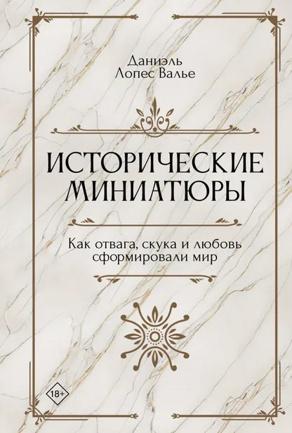 9785389235823_0 Исторические миниатюры. Как отвага, скука и любовь сформировали мир. Валье Даниэль Лопес