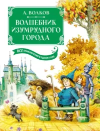 Волшебник Изумрудного города. Все приключения в одном томе. Сказочные повести. Волков Александр Мелентьевич