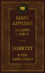 Наедине с собой. В чем наше благо?. Марк Аврелий, Эпиктет