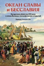 Океан славы и бесславия. Загадочное убийство XVI века и эпоха Великих географических открытий. Эдвард Уилсон-Ли
