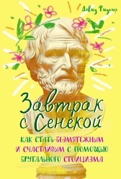 9785389252219_0 Завтрак с Сенекой. Как стать безмятежным и счастливым с помощью брутального стоицизма. Фиделер Дэвид