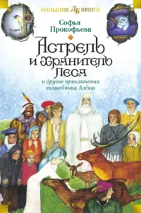 Астрель и Хранитель Леса и другие приключения волшебника Алёши. Прокофьева Софья Леонидовна