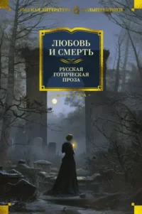 Любовь и смерть. Русская готическая проза. Александр Бестужев-Марлинский, Александр Пушкин, Антоний Погорельский