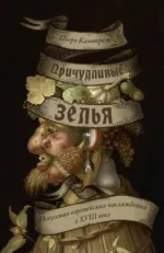 Причудливые зелья. Искусство европейских наслаждений в XVIII веке. Пьеро Кампорези