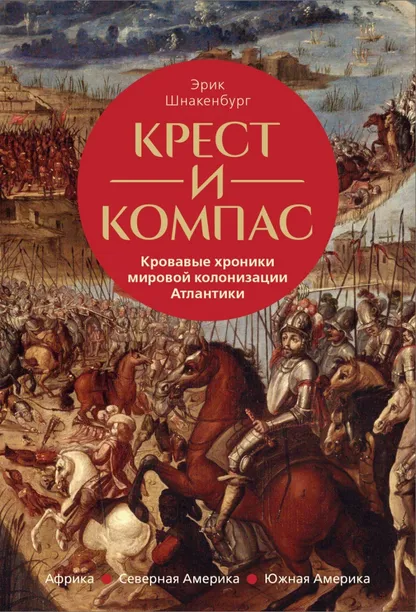 9785389265226_0 Крест и компас. Кровавые хроники мировой колонизации Атлантики. Шнакенбург Эрик