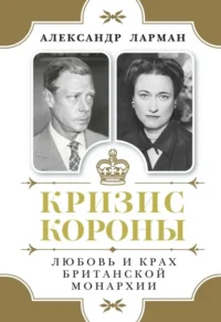 Кризис короны. Любовь и крах британской монархии. Ларман Александр