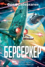 Берсеркер. Книга 2. Непобедимый мутант. Заклятый враг. База берсеркеров. Саберхаген Фред