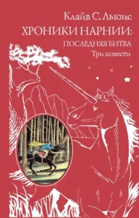 Хроники Нарнии. Последняя битва. Три повести. Покоритель зари, или Плавание на край света. Льюис Клайв Стейплз