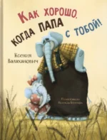 Как хорошо, когда папа с тобой!. Валаханович Ксения Леонидовна
