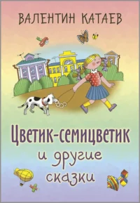 Цветик-семицветик и другие сказки. Катаев Валентин Петрович