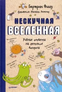 Нескучная Вселенная. Ученые ответы на детские вопросы. Бертран Фишу