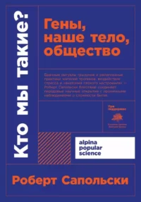 Кто мы такие? Гены, наше тело, общество. Роберт Сапольски