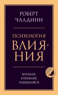 Психология влияния. Внушай, управляй, защищайся. Роберт Чалдини
