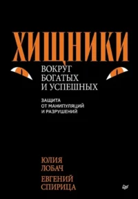 Хищники вокруг богатых и успешных. Защита от манипуляций и разрушений. Евгений Спирица, Юлия Лобач